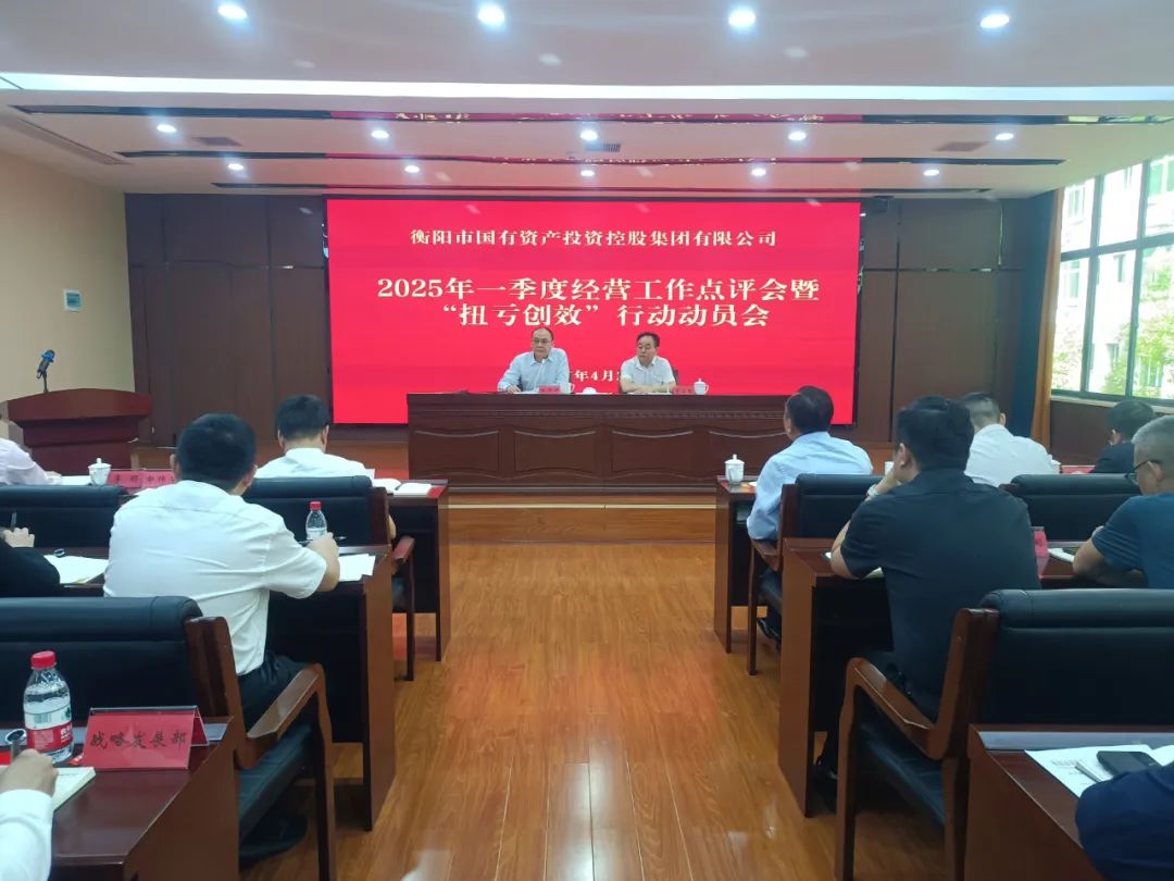 衡陽國投集團召開2025年一季度經營工作點評會暨“扭虧創(chuàng)效年”動員會